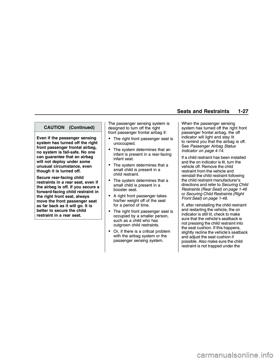 PONTIAC G8 2008  Owners Manual CAUTION (Continued)
Even if the passenger sensing
system has turned off the right
front passenger frontal airbag,
no system is fail-safe. No one
can guarantee that an airbag
will not deploy under some