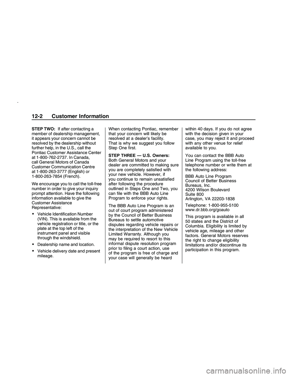 PONTIAC G8 2008  Owners Manual STEP TWO:If after contacting a
member of dealership management,
it appears your concern cannot be
resolved by the dealership without
further help, in the U.S., call the
Pontiac Customer Assistance Cen