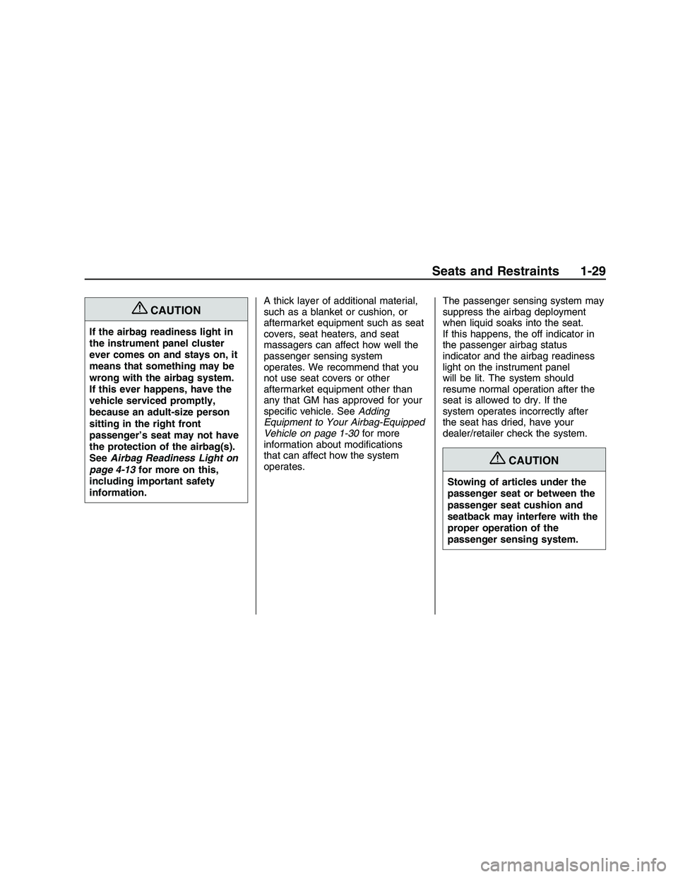 PONTIAC G8 2008  Owners Manual {CAUTION
If the airbag readiness light in
the instrument panel cluster
ever comes on and stays on, it
means that something may be
wrong with the airbag system.
If this ever happens, have the
vehicle s