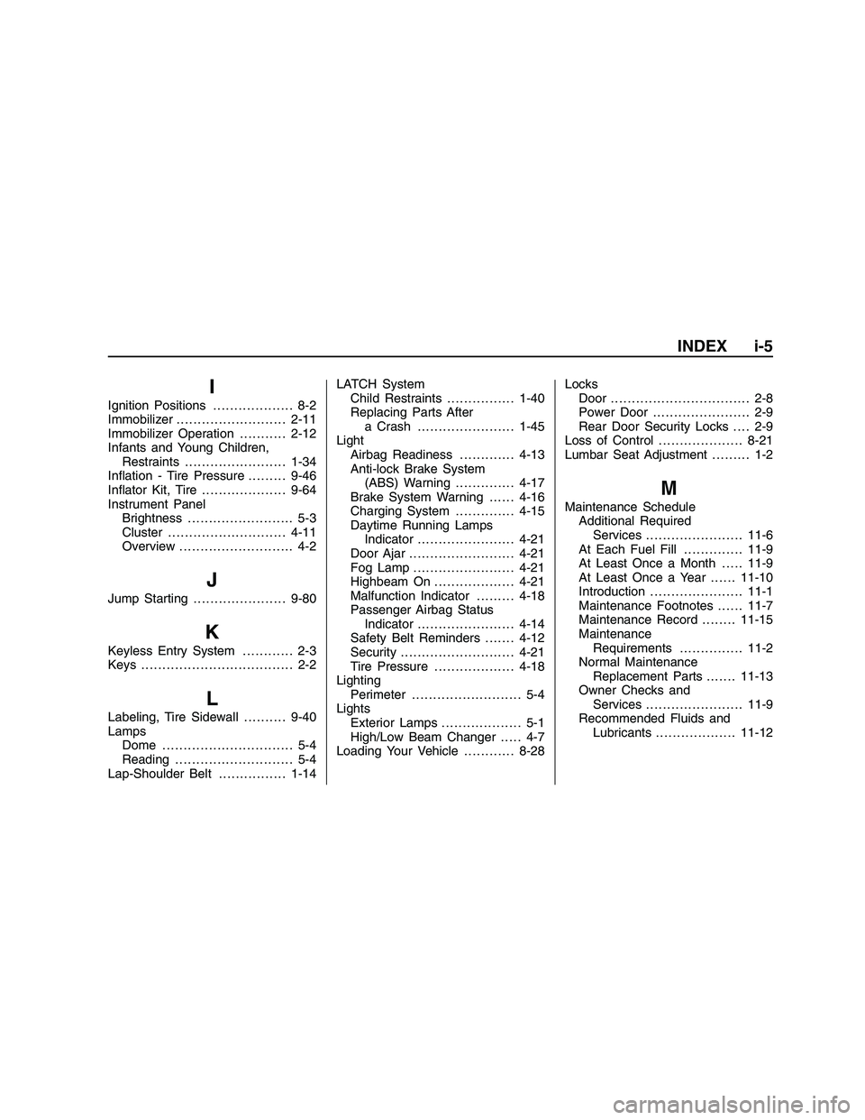 PONTIAC G8 2008  Owners Manual I
Ignition Positions . . ................. 8-2
Immobilizer ..........................2-11
Immobilizer Operation...........2-12
Infants and Young Children,
Restraints . .......................1-34
In�a