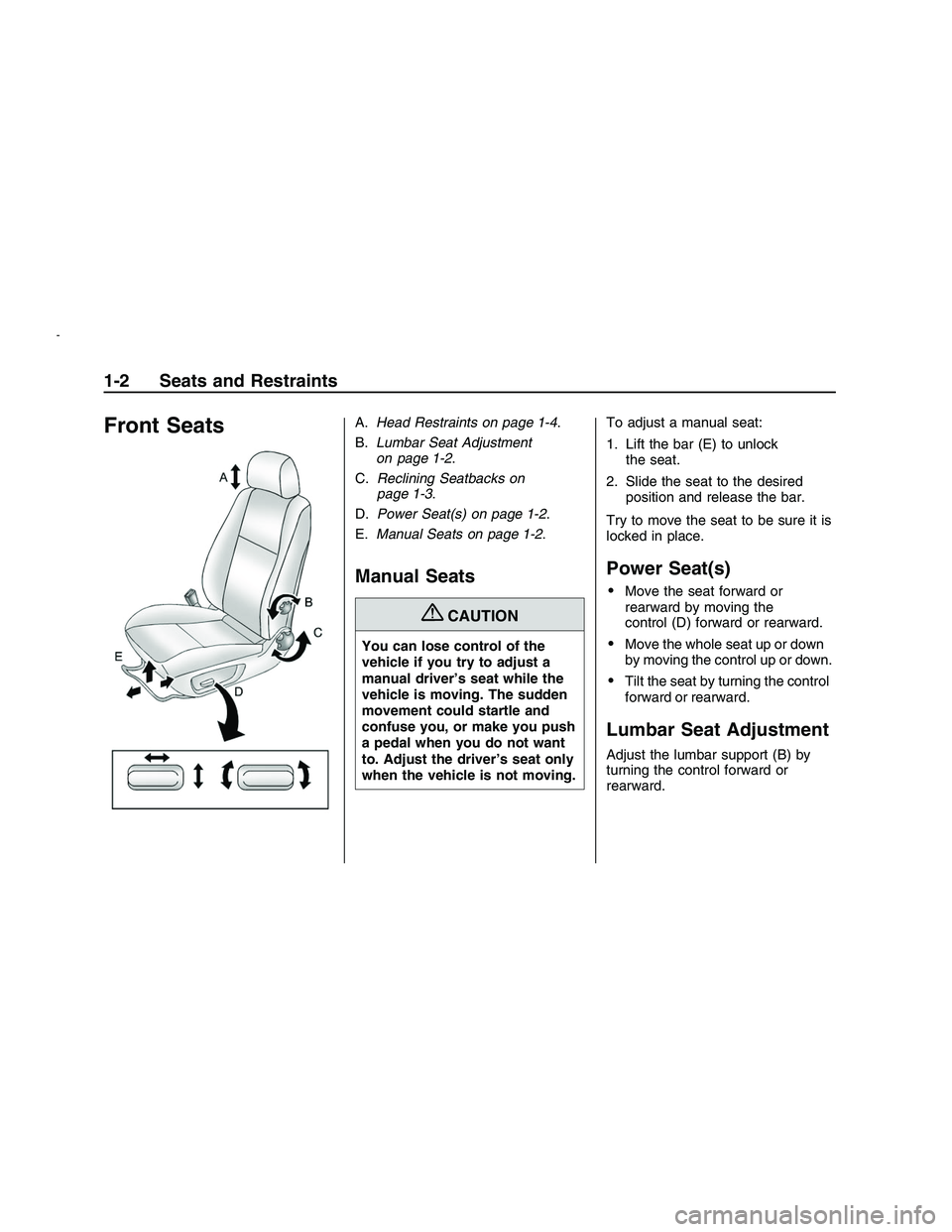 PONTIAC G8 2008 Owners Manual Front SeatsA.Head Restraints on page 1-4.
B.Lumbar Seat Adjustment
on page 1-2.
C.Reclining Seatbacks on
page 1-3.
D.Power Seat(s) on page 1-2.
E.Manual Seats on page 1-2.
Manual Seats
{CAUTION
You ca PONTIAC G8 2008 Owners Manual Front SeatsA.Head Restraints on page 1-4.
B.Lumbar Seat Adjustment
on page 1-2.
C.Reclining Seatbacks on
page 1-3.
D.Power Seat(s) on page 1-2.
E.Manual Seats on page 1-2.
Manual Seats
{CAUTION
You ca