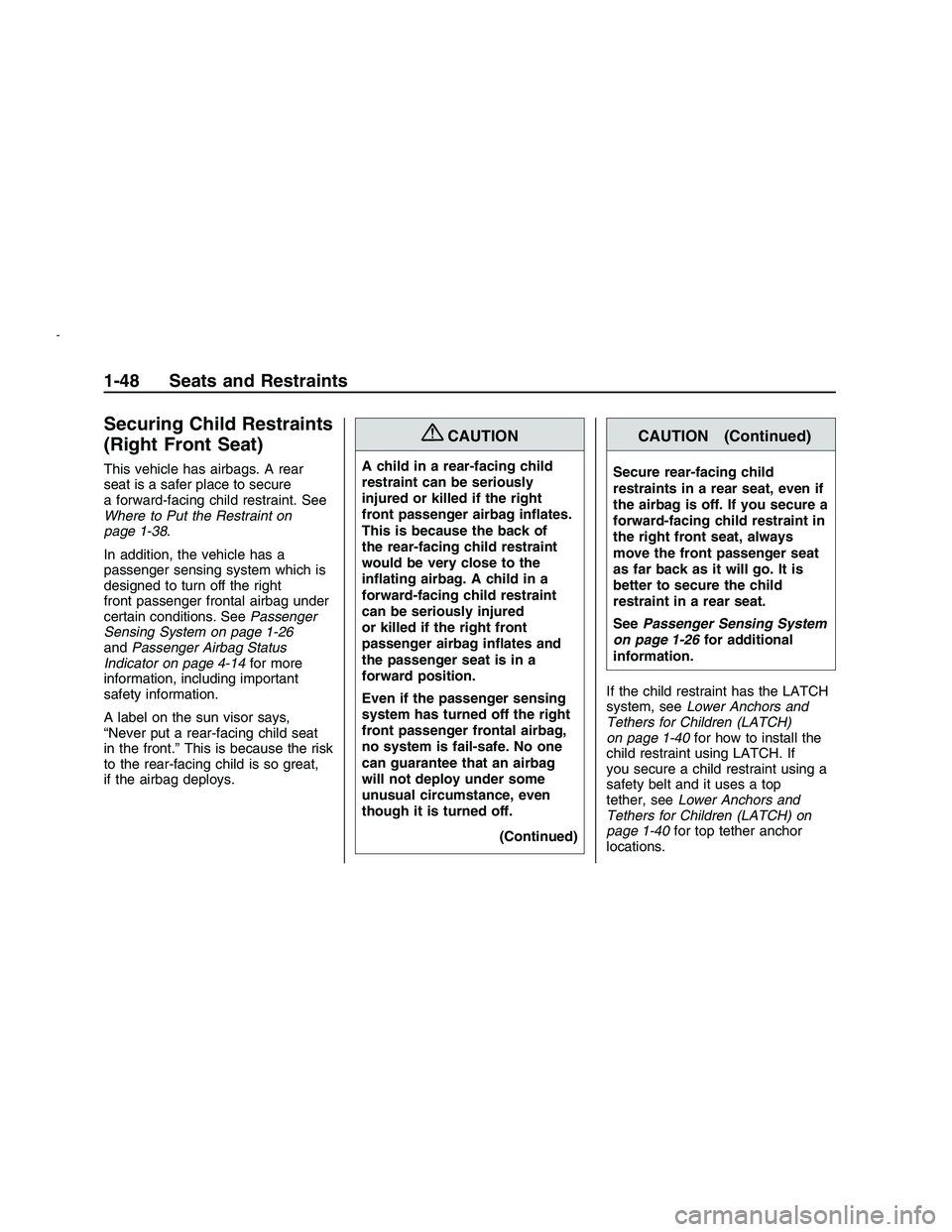 PONTIAC G8 2008 Owners Manual Securing Child Restraints
(Right Front Seat)
This vehicle has airbags. A rear
seat is a safer place to secure
a forward-facing child restraint. See
Where to Put the Restraint on
page 1-38.
In addition PONTIAC G8 2008 Owners Manual Securing Child Restraints
(Right Front Seat)
This vehicle has airbags. A rear
seat is a safer place to secure
a forward-facing child restraint. See
Where to Put the Restraint on
page 1-38.
In addition