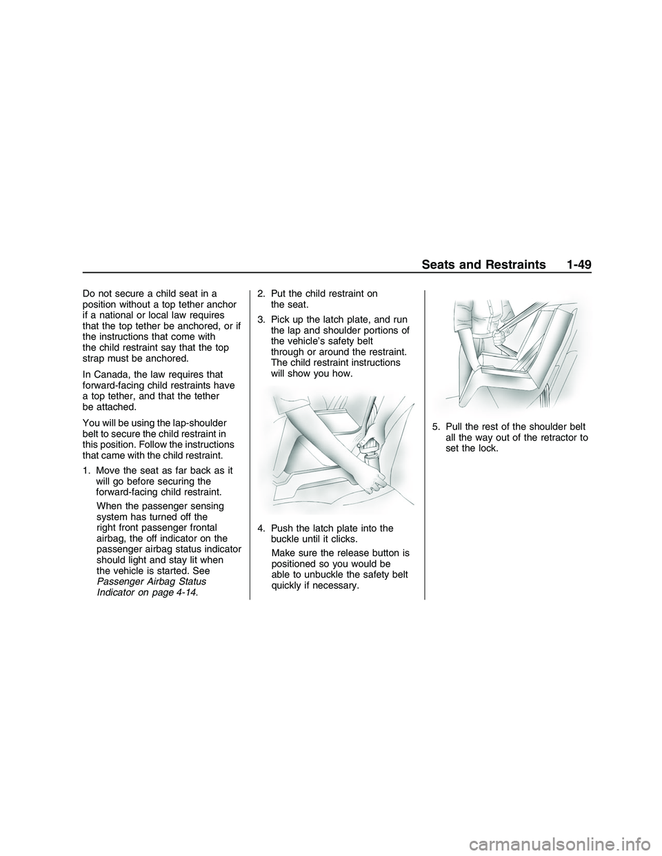 PONTIAC G8 2008 User Guide Do not secure a child seat in a
position without a top tether anchor
if a national or local law requires
that the top tether be anchored, or if
the instructions that come with
the child restraint say 