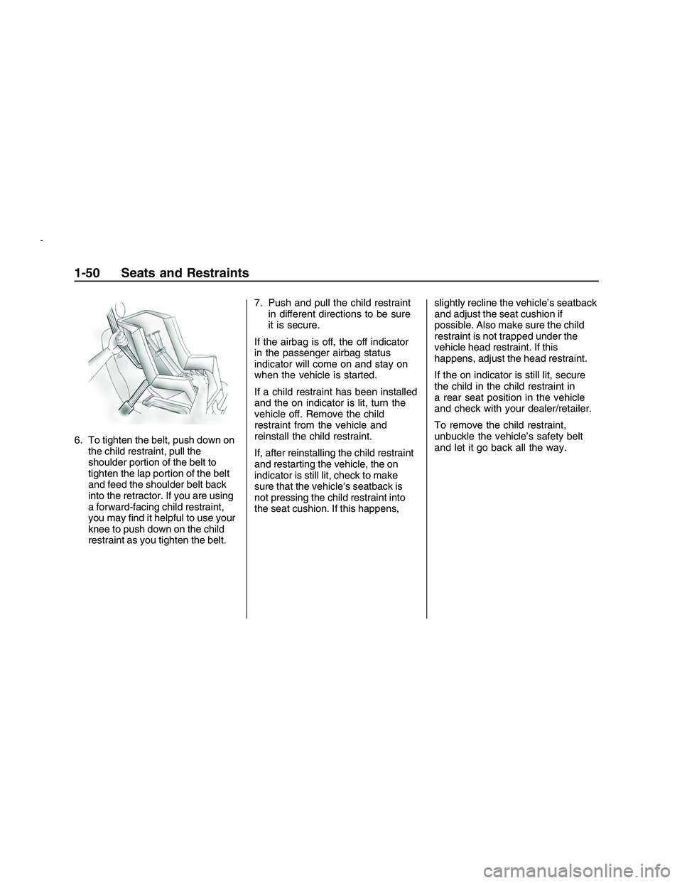 PONTIAC G8 2008 User Guide 6. To tighten the belt, push down on
the child restraint, pull the
shoulder portion of the belt to
tighten the lap portion of the belt
and feed the shoulder belt back
into the retractor. If you are us