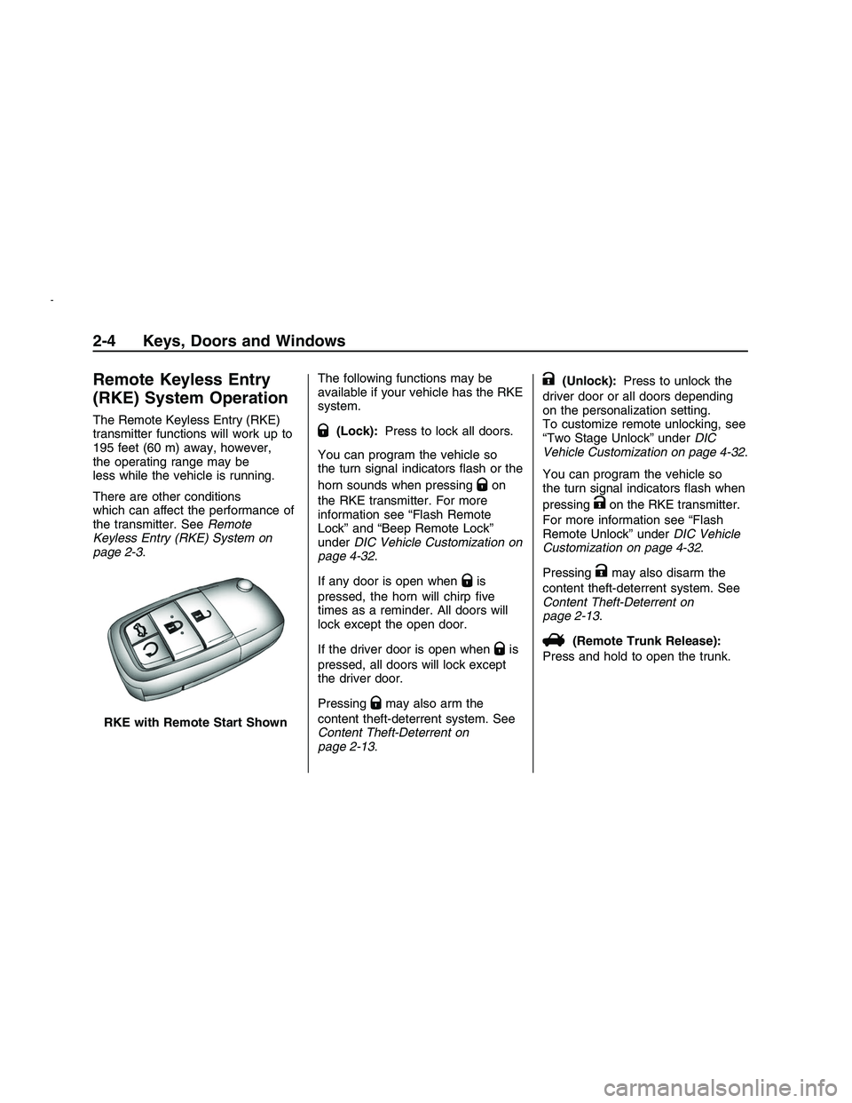 PONTIAC G8 2008 Owners Manual Remote Keyless Entry
(RKE) System Operation
The Remote Keyless Entry (RKE)
transmitter functions will work up to
195 feet (60 m) away, however,
the operating range may be
less while the vehicle is run PONTIAC G8 2008 Owners Manual Remote Keyless Entry
(RKE) System Operation
The Remote Keyless Entry (RKE)
transmitter functions will work up to
195 feet (60 m) away, however,
the operating range may be
less while the vehicle is run