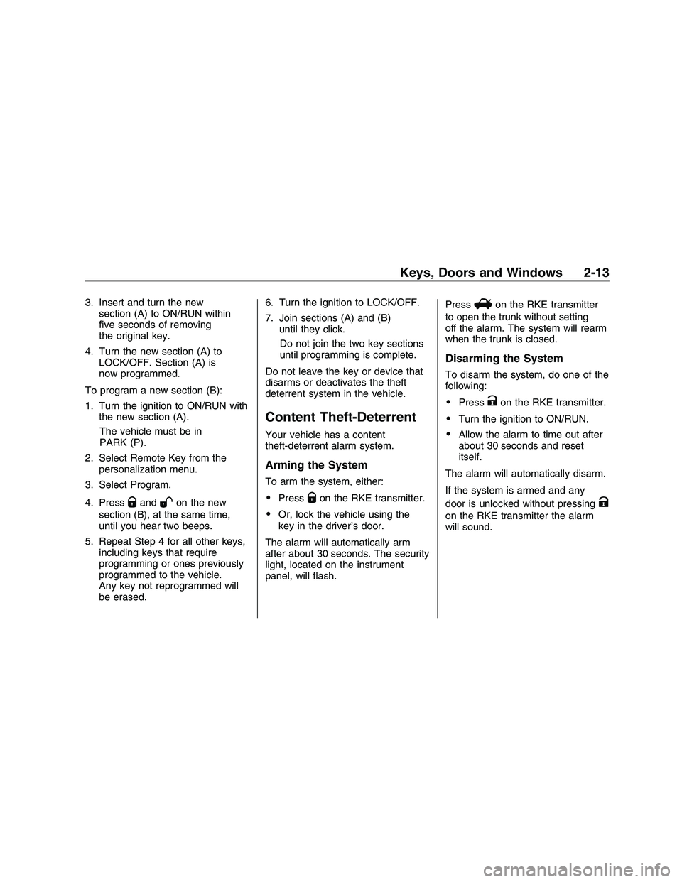 PONTIAC G8 2008 User Guide 3. Insert and turn the new
section (A) to ON/RUN within
�ve seconds of removing
the original key.
4. Turn the new section (A) to
LOCK/OFF. Section (A) is
now programmed.
To program a new section (B):
