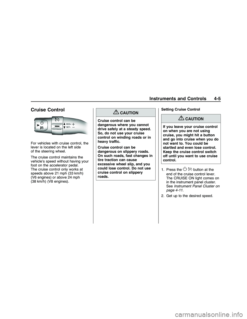 PONTIAC G8 2008 User Guide Cruise Control
For vehicles with cruise control, the
lever is located on the left side
of the steering wheel.
The cruise control maintains the
vehicle’s speed without having your
foot on the acceler