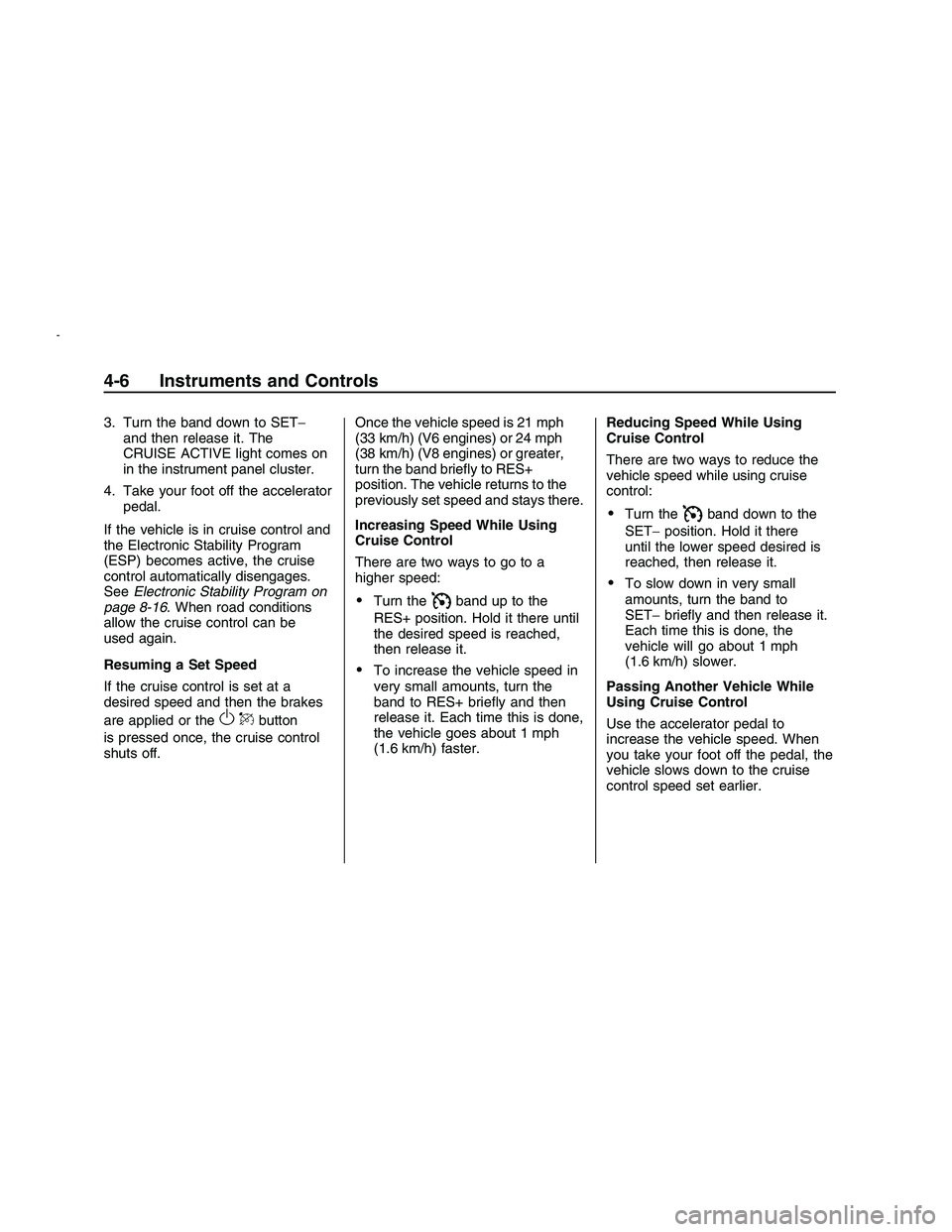 PONTIAC G8 2008 User Guide 3. Turn the band down to SET−
and then release it. The
CRUISE ACTIVE light comes on
in the instrument panel cluster.
4. Take your foot off the accelerator
pedal.
If the vehicle is in cruise control 