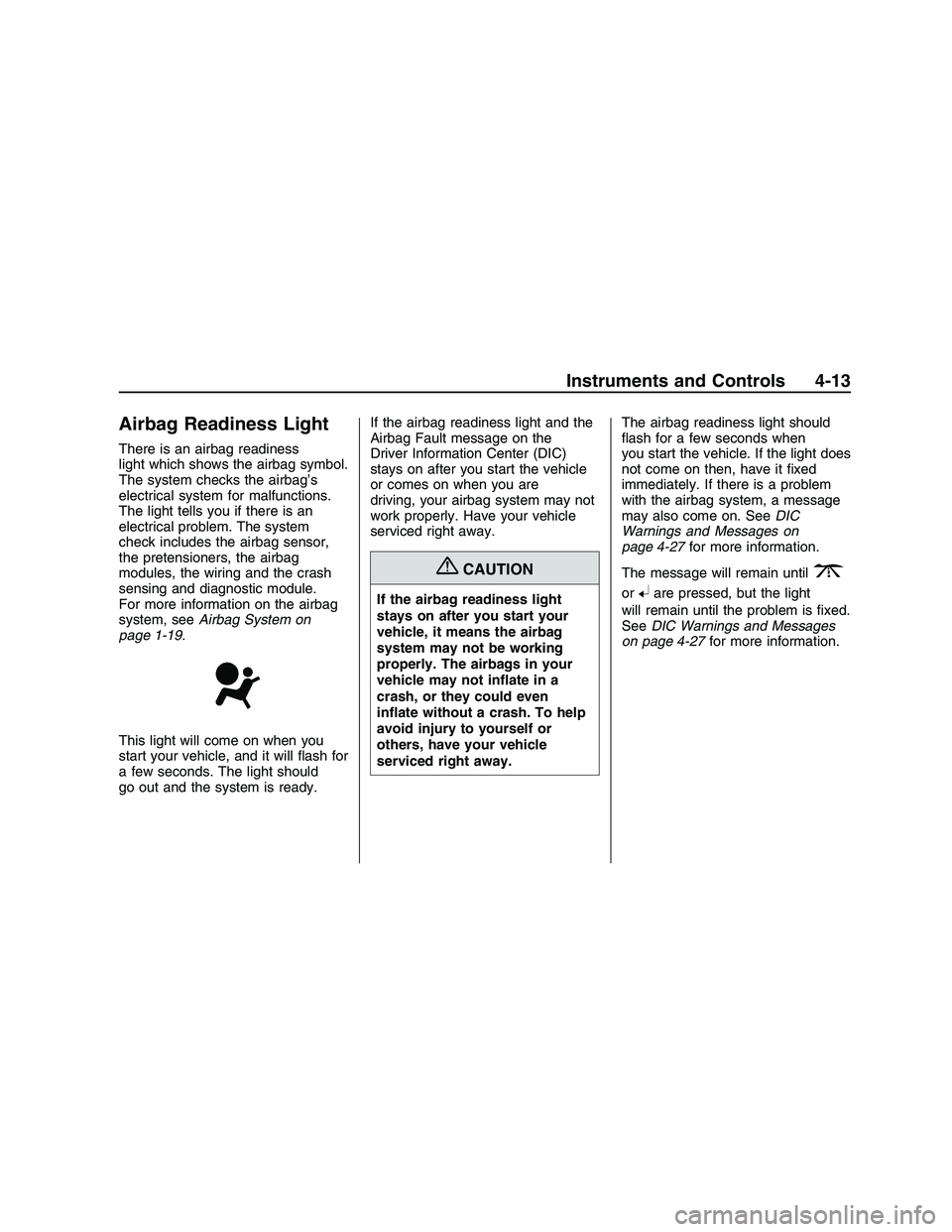 PONTIAC G8 2008  Owners Manual Airbag Readiness Light
There is an airbag readiness
light which shows the airbag symbol.
The system checks the airbag’s
electrical system for malfunctions.
The light tells you if there is an
electri