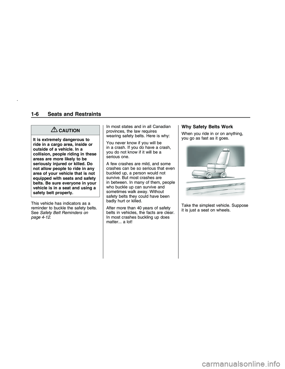 PONTIAC G8 2008  Owners Manual {CAUTION
It is extremely dangerous to
ride in a cargo area, inside or
outside of a vehicle. In a
collision, people riding in these
areas are more likely to be
seriously injured or killed. Do
not allow