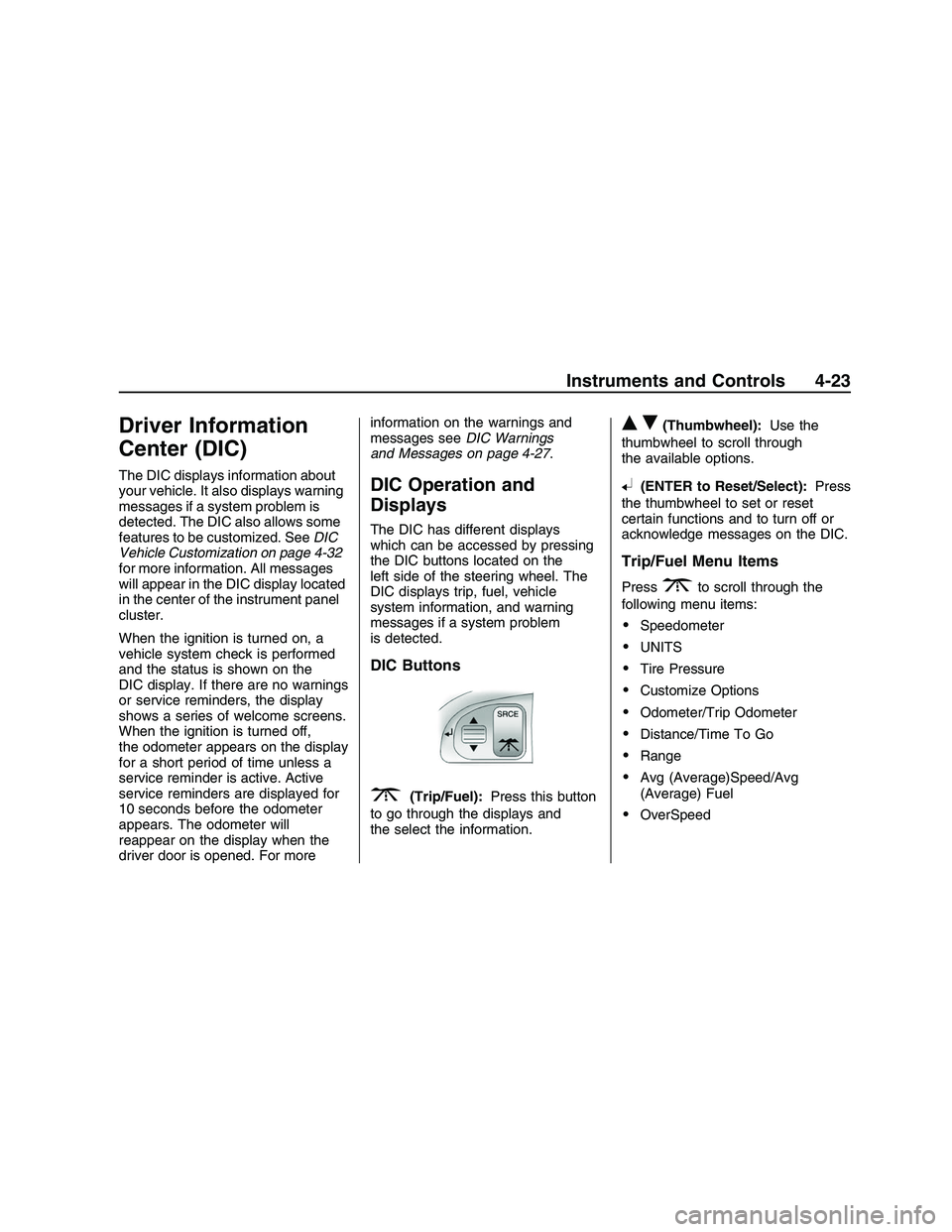 PONTIAC G8 2008  Owners Manual Driver Information
Center (DIC)
The DIC displays information about
your vehicle. It also displays warning
messages if a system problem is
detected. The DIC also allows some
features to be customized. 