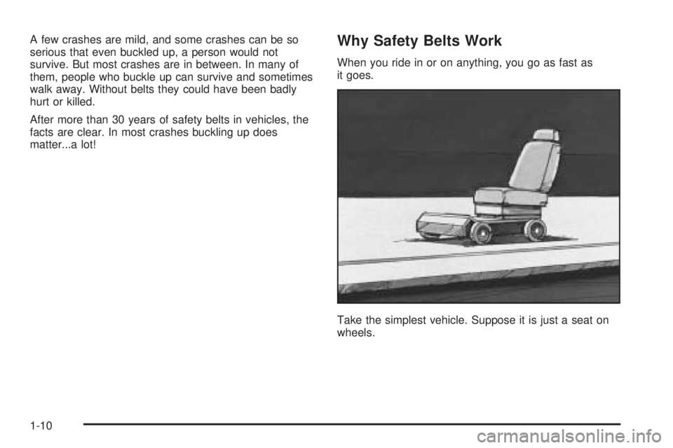 PONTIAC GRAND AM 2005 User Guide A few crashes are mild, and some crashes can be so
serious that even buckled up, a person would not
survive. But most crashes are in between. In many of
them, people who buckle up can survive and some PONTIAC GRAND AM 2005 User Guide A few crashes are mild, and some crashes can be so
serious that even buckled up, a person would not
survive. But most crashes are in between. In many of
them, people who buckle up can survive and some