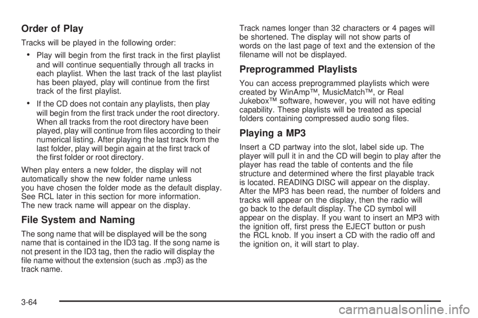 PONTIAC GRAND AM 2005 Owners Manual Order of Play
Tracks will be played in the following order:
•Play will begin from the first track in the first playlist
and will continue sequentially through all tracks in
each playlist. When the PONTIAC GRAND AM 2005 Owners Manual Order of Play
Tracks will be played in the following order:
•Play will begin from the first track in the first playlist
and will continue sequentially through all tracks in
each playlist. When the