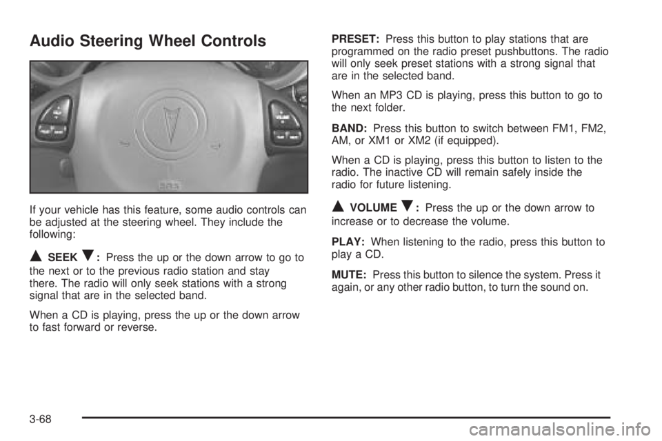 PONTIAC GRAND AM 2005  Owners Manual Audio Steering Wheel Controls
If your vehicle has this feature, some audio controls can
be adjusted at the steering wheel. They include the
following:
QSEEKR:Press the up or the down arrow to go to
th