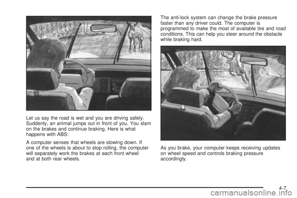 PONTIAC GRAND AM 2005  Owners Manual Let us say the road is wet and you are driving safely.
Suddenly, an animal jumps out in front of you. You slam
on the brakes and continue braking. Here is what
happens with ABS:
A computer senses that