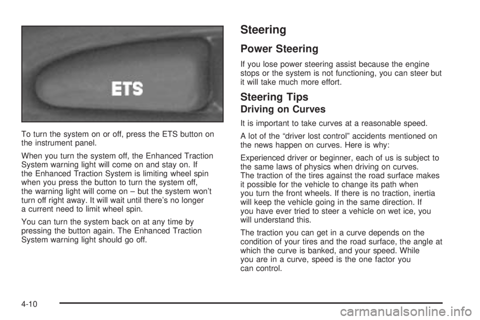 PONTIAC GRAND AM 2005  Owners Manual To turn the system on or off, press the ETS button on
the instrument panel.
When you turn the system off, the Enhanced Traction
System warning light will come on and stay on. If
the Enhanced Traction 