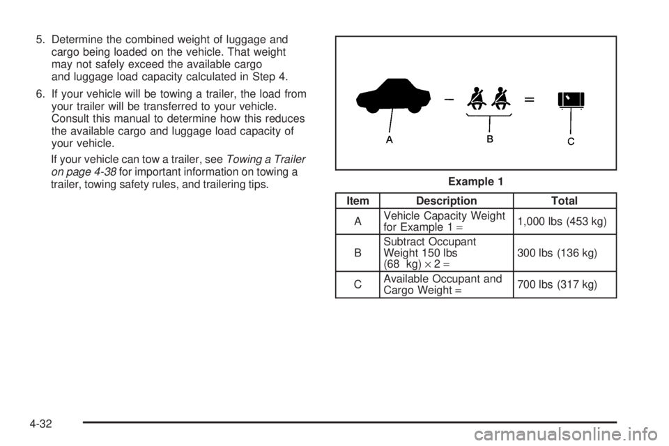 PONTIAC GRAND AM 2005  Owners Manual 5. Determine the combined weight of luggage and
cargo being loaded on the vehicle. That weight
may not safely exceed the available cargo
and luggage load capacity calculated in Step 4.
6. If your vehi