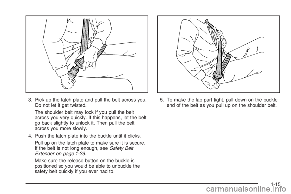 PONTIAC GRAND AM 2005 Owners Manual 3. Pick up the latch plate and pull the belt across you.
Do not let it get twisted.
The shoulder belt may lock if you pull the belt
across you very quickly. If this happens, let the belt
go back sligh PONTIAC GRAND AM 2005 Owners Manual 3. Pick up the latch plate and pull the belt across you.
Do not let it get twisted.
The shoulder belt may lock if you pull the belt
across you very quickly. If this happens, let the belt
go back sligh