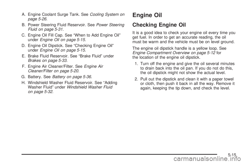 PONTIAC GRAND AM 2005  Owners Manual A. Engine Coolant Surge Tank. SeeCooling System on
page 5-26.
B. Power Steering Fluid Reservoir. SeePower Steering
Fluid on page 5-31.
C. Engine Oil Fill Cap. See “When to Add Engine Oil”
underEng