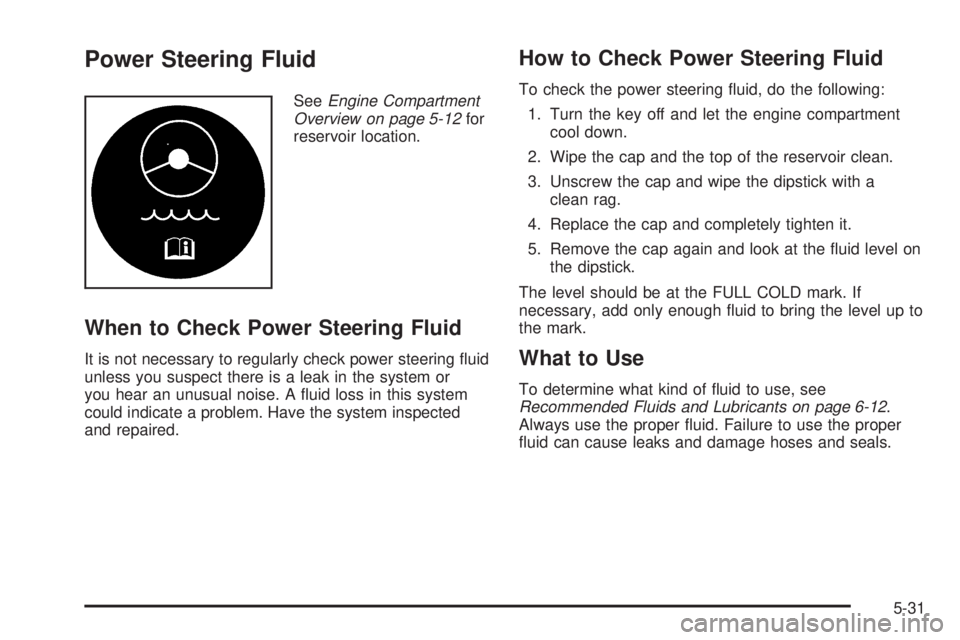PONTIAC GRAND AM 2005 Owners Manual Power Steering Fluid
SeeEngine Compartment
Overview on page 5-12for
reservoir location.
When to Check Power Steering Fluid
It is not necessary to regularly check power steering ﬂuid
unless you suspe