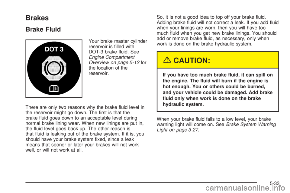 PONTIAC GRAND AM 2005  Owners Manual Brakes
Brake Fluid
Your brake master cylinder
reservoir is ﬁlled with
DOT-3 brake ﬂuid. See
Engine Compartment
Overview on page 5-12for
the location of the
reservoir.
There are only two reasons wh