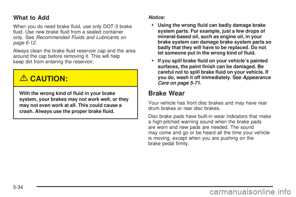 PONTIAC GRAND AM 2005  Owners Manual What to Add
When you do need brake ﬂuid, use only DOT-3 brake
ﬂuid. Use new brake ﬂuid from a sealed container
only. SeeRecommended Fluids and Lubricants on
page 6-12.
Always clean the brake ﬂ