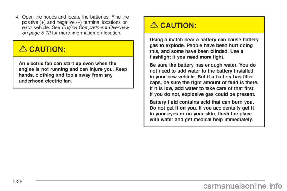 PONTIAC GRAND AM 2005  Owners Manual 4. Open the hoods and locate the batteries. Find the
positive (+) and negative (−) terminal locations on
each vehicle. SeeEngine Compartment Overview
on page 5-12for more information on location.
{C