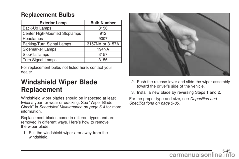 PONTIAC GRAND AM 2005 Owners Manual Replacement Bulbs
Exterior Lamp Bulb Number
Back-Up Lamps 3156
Center High-Mounted Stoplamps 912
Headlamps 9007
Parking/Turn Signal Lamps 3157NA or 3157A
Sidemarker Lamps 194NA
Stop/Taillamps 3157
Tur PONTIAC GRAND AM 2005 Owners Manual Replacement Bulbs
Exterior Lamp Bulb Number
Back-Up Lamps 3156
Center High-Mounted Stoplamps 912
Headlamps 9007
Parking/Turn Signal Lamps 3157NA or 3157A
Sidemarker Lamps 194NA
Stop/Taillamps 3157
Tur