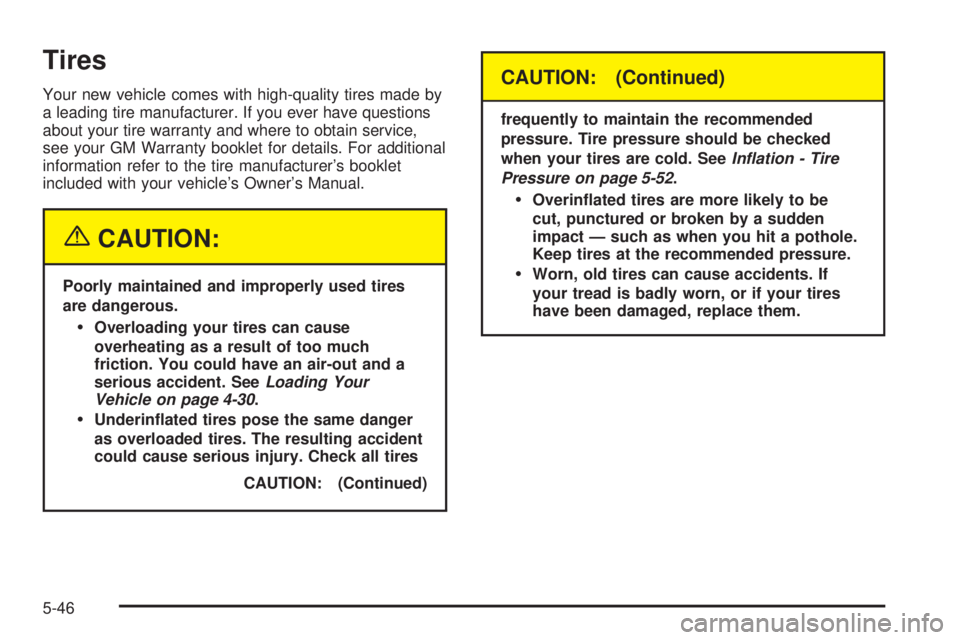 PONTIAC GRAND AM 2005 Owners Manual Tires
Your new vehicle comes with high-quality tires made by
a leading tire manufacturer. If you ever have questions
about your tire warranty and where to obtain service,
see your GM Warranty booklet PONTIAC GRAND AM 2005 Owners Manual Tires
Your new vehicle comes with high-quality tires made by
a leading tire manufacturer. If you ever have questions
about your tire warranty and where to obtain service,
see your GM Warranty booklet