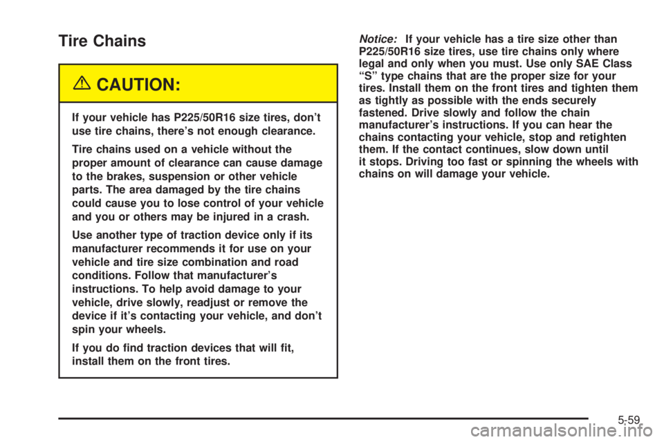 PONTIAC GRAND AM 2005 Owners Manual Tire Chains
{CAUTION:
If your vehicle has P225/50R16 size tires, don’t
use tire chains, there’s not enough clearance.
Tire chains used on a vehicle without the
proper amount of clearance can cause PONTIAC GRAND AM 2005 Owners Manual Tire Chains
{CAUTION:
If your vehicle has P225/50R16 size tires, don’t
use tire chains, there’s not enough clearance.
Tire chains used on a vehicle without the
proper amount of clearance can cause