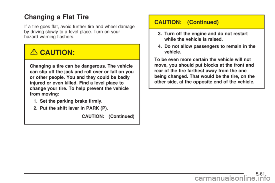 PONTIAC GRAND AM 2005 Owners Manual Changing a Flat Tire
If a tire goes flat, avoid further tire and wheel damage
by driving slowly to a level place. Turn on your
hazard warning flashers.
{CAUTION:
Changing a tire can be dangerous. Th PONTIAC GRAND AM 2005 Owners Manual Changing a Flat Tire
If a tire goes flat, avoid further tire and wheel damage
by driving slowly to a level place. Turn on your
hazard warning flashers.
{CAUTION:
Changing a tire can be dangerous. Th