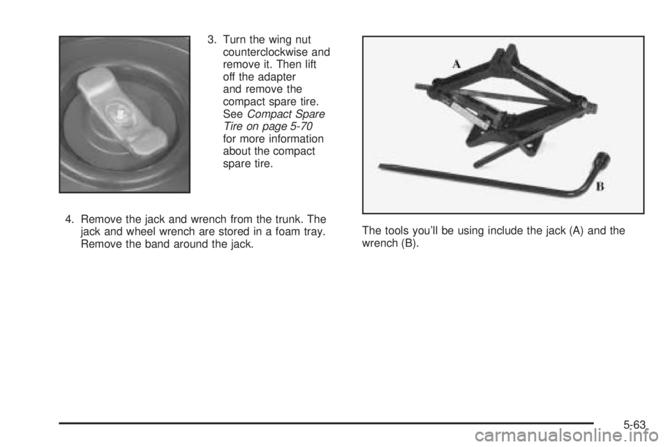 PONTIAC GRAND AM 2005  Owners Manual 3. Turn the wing nut
counterclockwise and
remove it. Then lift
off the adapter
and remove the
compact spare tire.
SeeCompact Spare
Tire on page 5-70
for more information
about the compact
spare tire.
