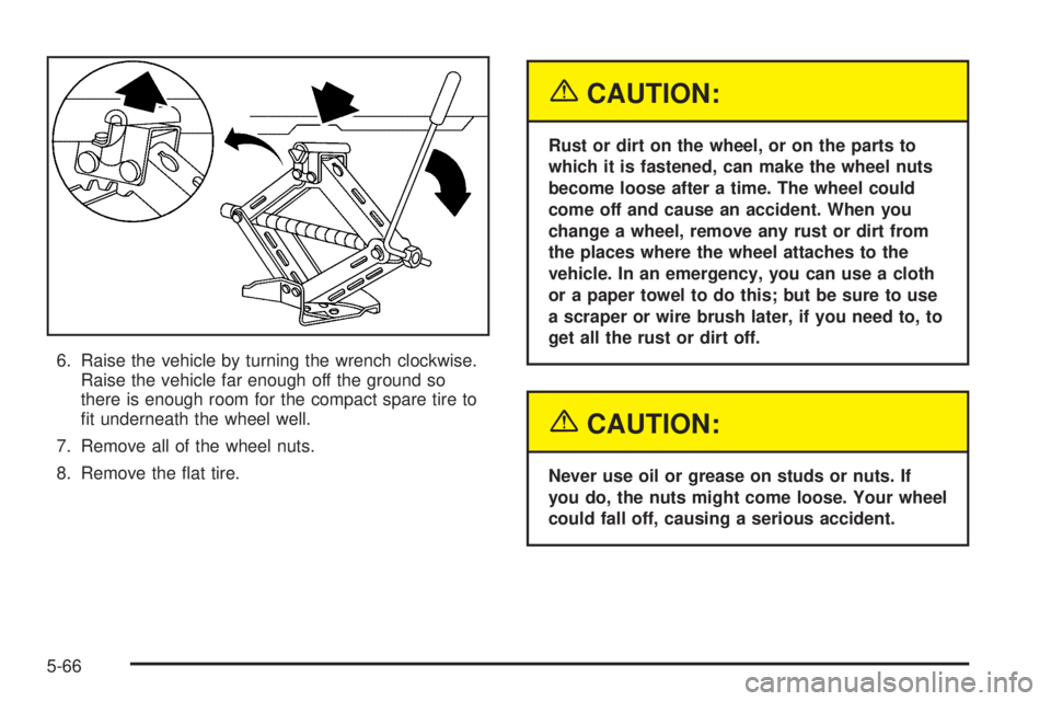 PONTIAC GRAND AM 2005  Owners Manual 6. Raise the vehicle by turning the wrench clockwise.
Raise the vehicle far enough off the ground so
there is enough room for the compact spare tire to
ﬁt underneath the wheel well.
7. Remove all of