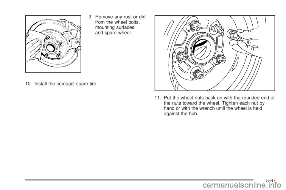 PONTIAC GRAND AM 2005  Owners Manual 9. Remove any rust or dirt
from the wheel bolts,
mounting surfaces
and spare wheel.
10. Install the compact spare tire.
11. Put the wheel nuts back on with the rounded end of
the nuts toward the wheel