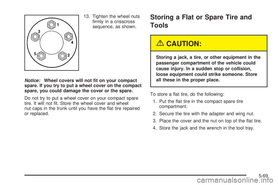 PONTIAC GRAND AM 2005  Owners Manual 13. Tighten the wheel nuts
ﬁrmly in a crisscross
sequence, as shown.
Notice:Wheel covers will not �t on your compact
spare. If you try to put a wheel cover on the compact
spare, you could damage the