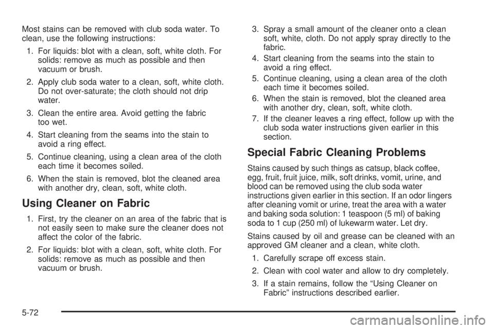 PONTIAC GRAND AM 2005  Owners Manual Most stains can be removed with club soda water. To
clean, use the following instructions:
1. For liquids: blot with a clean, soft, white cloth. For
solids: remove as much as possible and then
vacuum 