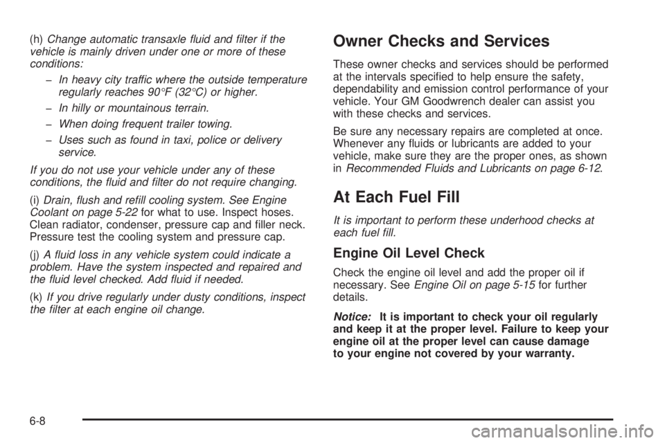 PONTIAC GRAND AM 2005  Owners Manual (h)Change automatic transaxle ﬂuid and ﬁlter if the
vehicle is mainly driven under one or more of these
conditions:
-In heavy city traffic where the outside temperature
regularly reaches 90°F (32