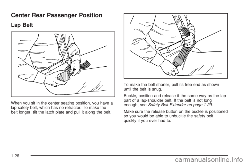 PONTIAC GRAND AM 2005 Owners Guide Center Rear Passenger Position
Lap Belt
When you sit in the center seating position, you have a
lap safety belt, which has no retractor. To make the
belt longer, tilt the latch plate and pull it along PONTIAC GRAND AM 2005 Owners Guide Center Rear Passenger Position
Lap Belt
When you sit in the center seating position, you have a
lap safety belt, which has no retractor. To make the
belt longer, tilt the latch plate and pull it along