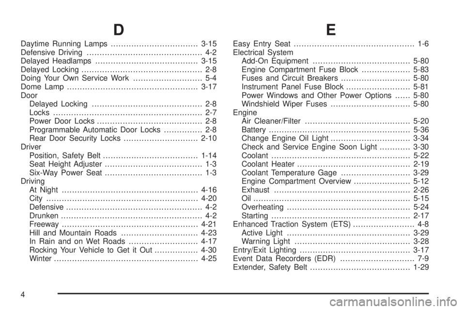PONTIAC GRAND AM 2005 Owners Guide D
Daytime Running Lamps..................................3-15
Defensive Driving............................................. 4-2
Delayed Headlamps........................................3-15
Delayed L