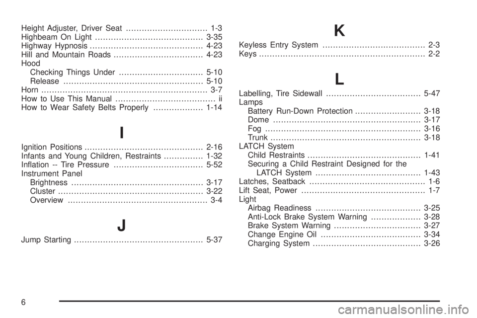 PONTIAC GRAND AM 2005  Owners Manual Height Adjuster, Driver Seat............................... 1-3
Highbeam On Light.........................................3-35
Highway Hypnosis...........................................4-23
Hill and 