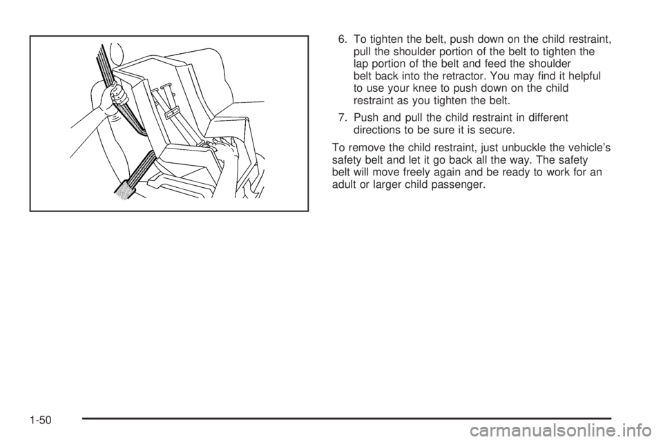 PONTIAC GRAND AM 2005 Workshop Manual 6. To tighten the belt, push down on the child restraint,
pull the shoulder portion of the belt to tighten the
lap portion of the belt and feed the shoulder
belt back into the retractor. You may find PONTIAC GRAND AM 2005 Workshop Manual 6. To tighten the belt, push down on the child restraint,
pull the shoulder portion of the belt to tighten the
lap portion of the belt and feed the shoulder
belt back into the retractor. You may find