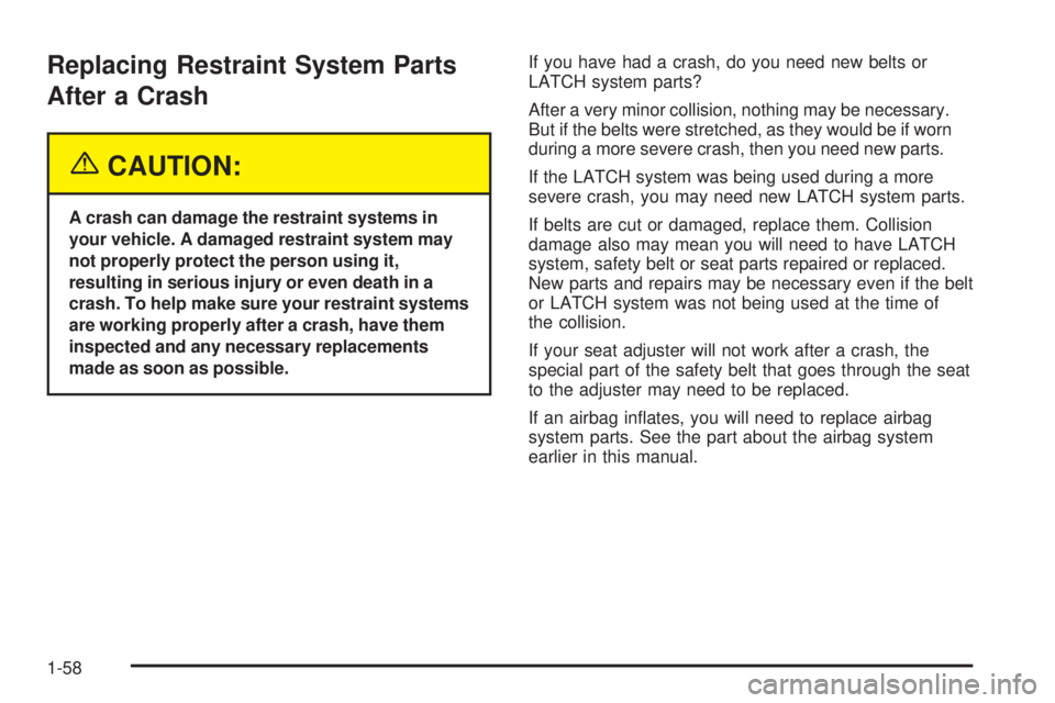 PONTIAC GRAND AM 2005 Repair Manual Replacing Restraint System Parts
After a Crash
{CAUTION:
A crash can damage the restraint systems in
your vehicle. A damaged restraint system may
not properly protect the person using it,
resulting in