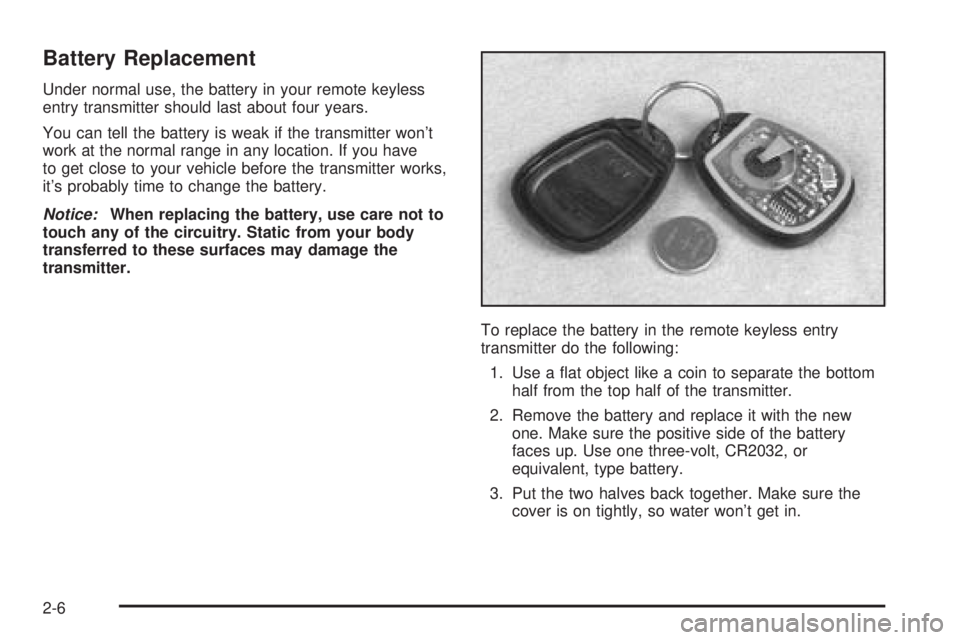 PONTIAC GRAND AM 2005  Owners Manual Battery Replacement
Under normal use, the battery in your remote keyless
entry transmitter should last about four years.
You can tell the battery is weak if the transmitter won’t
work at the normal 