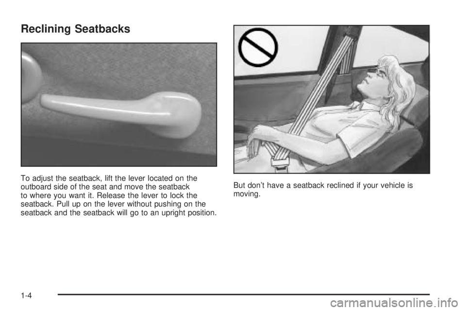 PONTIAC GRAND AM 2005 Owners Manual Reclining Seatbacks
To adjust the seatback, lift the lever located on the
outboard side of the seat and move the seatback
to where you want it. Release the lever to lock the
seatback. Pull up on the l PONTIAC GRAND AM 2005 Owners Manual Reclining Seatbacks
To adjust the seatback, lift the lever located on the
outboard side of the seat and move the seatback
to where you want it. Release the lever to lock the
seatback. Pull up on the l