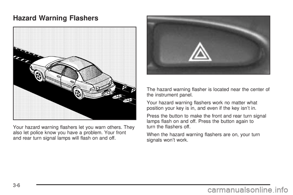 PONTIAC GRAND AM 2005 Owners Manual Hazard Warning Flashers
Your hazard warning flashers let you warn others. They
also let police know you have a problem. Your front
and rear turn signal lamps will flash on and off.The hazard warning PONTIAC GRAND AM 2005 Owners Manual Hazard Warning Flashers
Your hazard warning flashers let you warn others. They
also let police know you have a problem. Your front
and rear turn signal lamps will flash on and off.The hazard warning