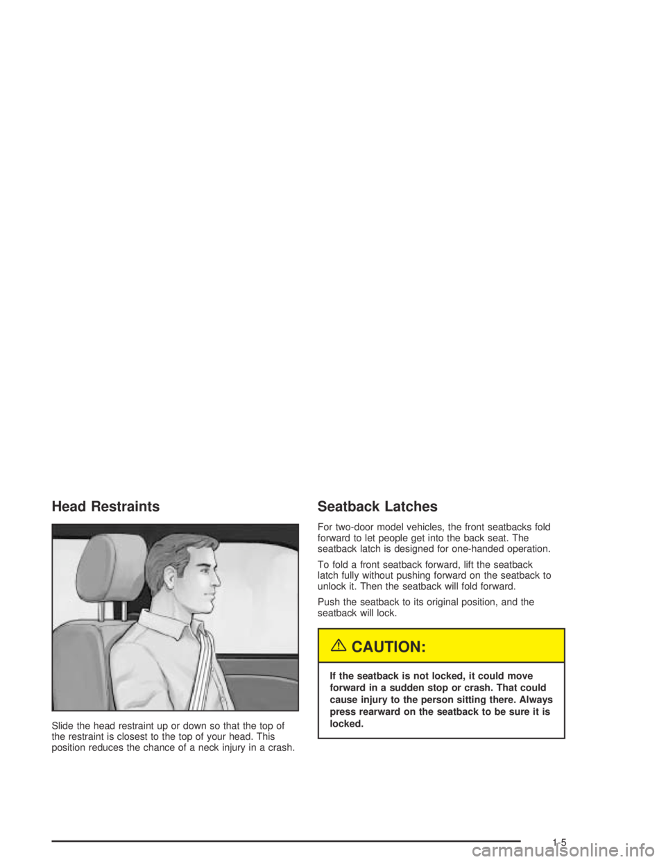 PONTIAC GRAND AM 2004 User Guide Head Restraints
Slide the head restraint up or down so that the top of
the restraint is closest to the top of your head. This
position reduces the chance of a neck injury in a crash.
Seatback Latches
PONTIAC GRAND AM 2004 User Guide Head Restraints
Slide the head restraint up or down so that the top of
the restraint is closest to the top of your head. This
position reduces the chance of a neck injury in a crash.
Seatback Latches