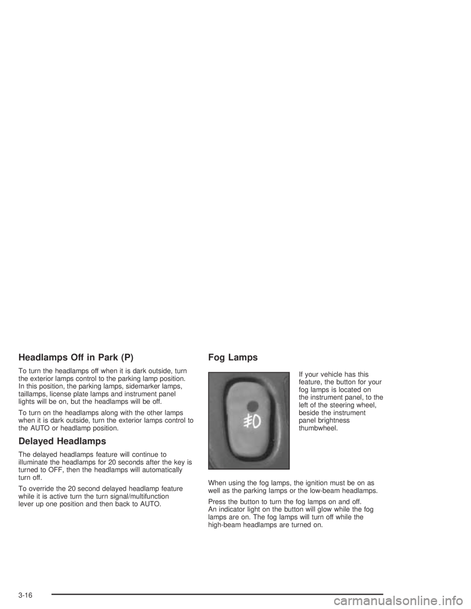 PONTIAC GRAND AM 2004  Owners Manual Headlamps Off in Park (P)
To turn the headlamps off when it is dark outside, turn
the exterior lamps control to the parking lamp position.
In this position, the parking lamps, sidemarker lamps,
tailla