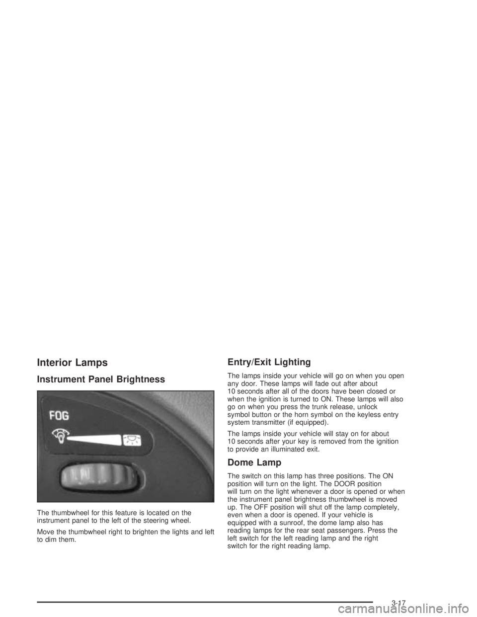 PONTIAC GRAND AM 2004 Owners Manual Interior Lamps
Instrument Panel Brightness
The thumbwheel for this feature is located on the
instrument panel to the left of the steering wheel.
Move the thumbwheel right to brighten the lights and le PONTIAC GRAND AM 2004 Owners Manual Interior Lamps
Instrument Panel Brightness
The thumbwheel for this feature is located on the
instrument panel to the left of the steering wheel.
Move the thumbwheel right to brighten the lights and le