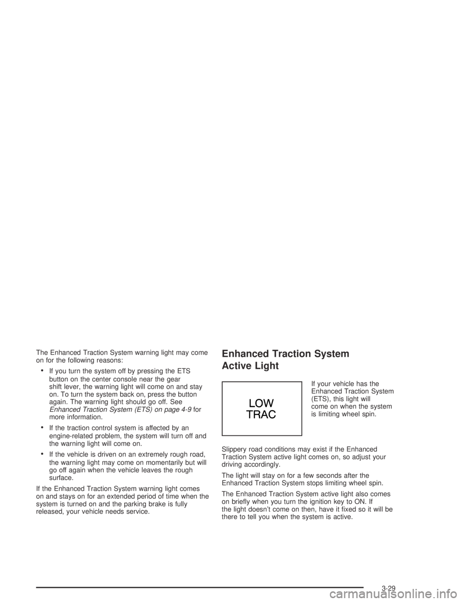 PONTIAC GRAND AM 2004  Owners Manual The Enhanced Traction System warning light may come
on for the following reasons:
•If you turn the system off by pressing the ETS
button on the center console near the gear
shift lever, the warning 