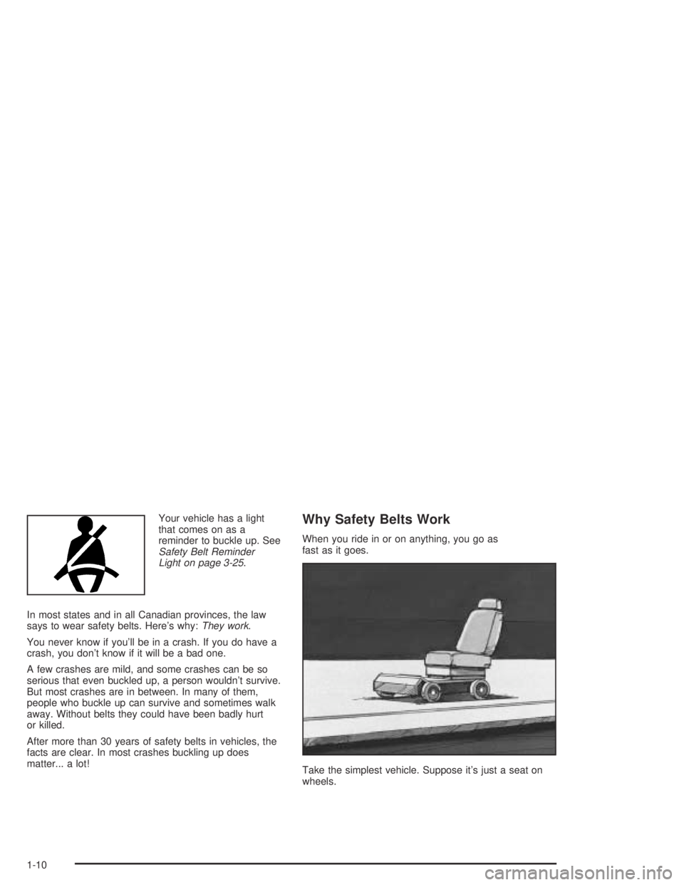 PONTIAC GRAND AM 2004 User Guide Your vehicle has a light
that comes on as a
reminder to buckle up. See
Safety Belt Reminder
Light on page 3-25.
In most states and in all Canadian provinces, the law
says to wear safety belts. Here’ PONTIAC GRAND AM 2004 User Guide Your vehicle has a light
that comes on as a
reminder to buckle up. See
Safety Belt Reminder
Light on page 3-25.
In most states and in all Canadian provinces, the law
says to wear safety belts. Here’